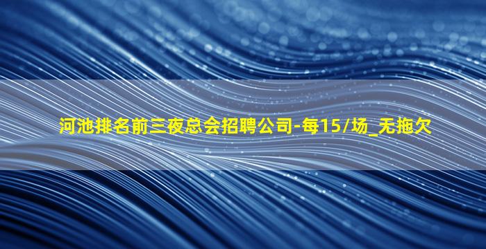 河池排名前三夜总会招聘公司-每15/场_无拖欠
